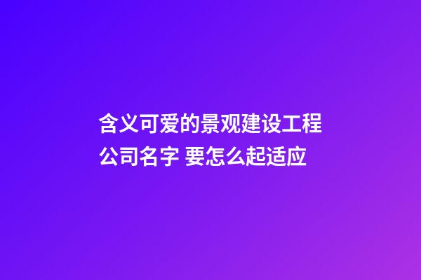 含义可爱的景观建设工程公司名字 要怎么起适应-第1张-公司起名-玄机派